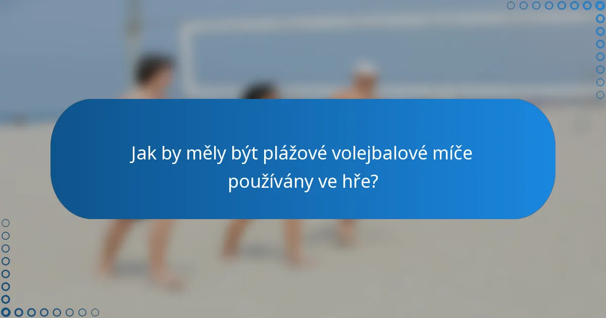 Jak by měly být plážové volejbalové míče používány ve hře?
