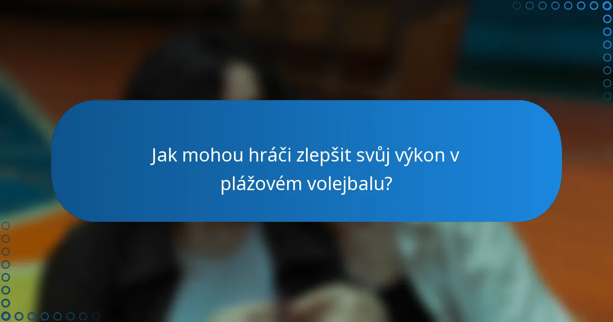 Jak mohou hráči zlepšit svůj výkon v plážovém volejbalu?