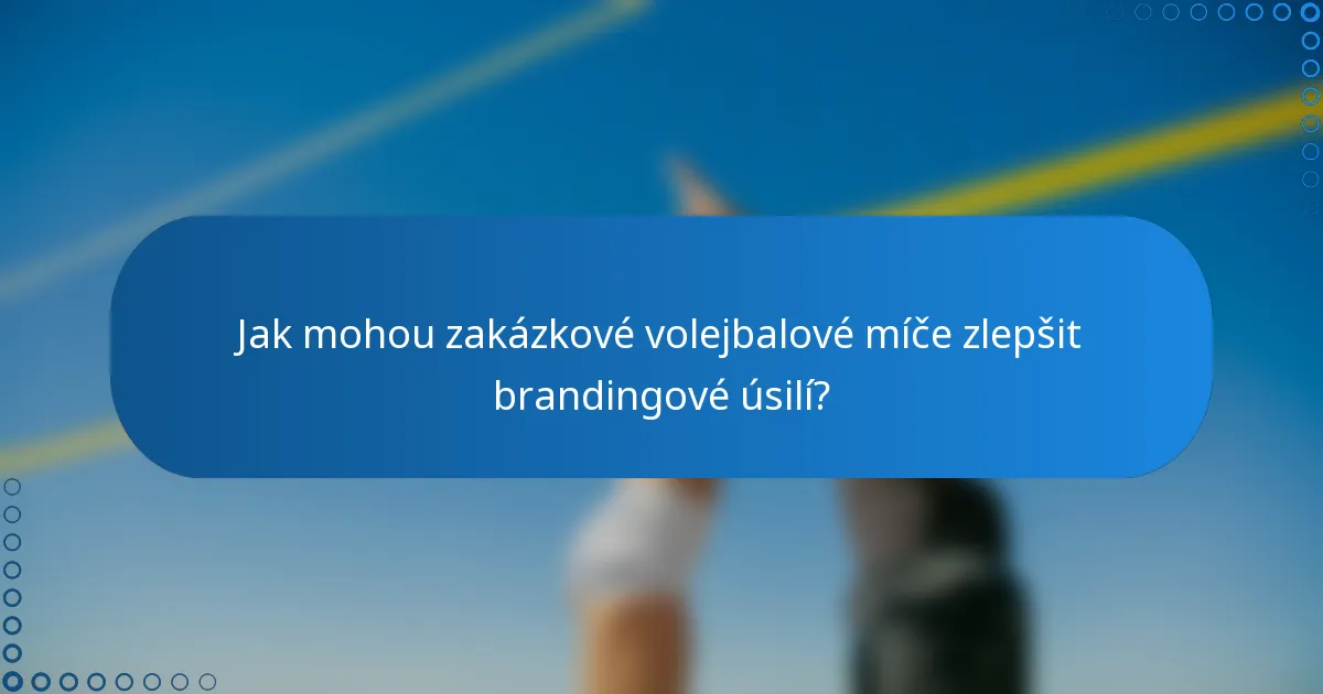 Jak mohou zakázkové volejbalové míče zlepšit brandingové úsilí?
