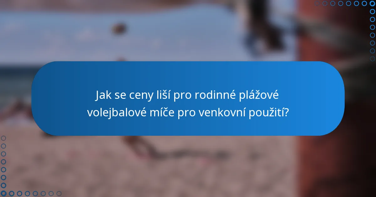 Jak se ceny liší pro rodinné plážové volejbalové míče pro venkovní použití?