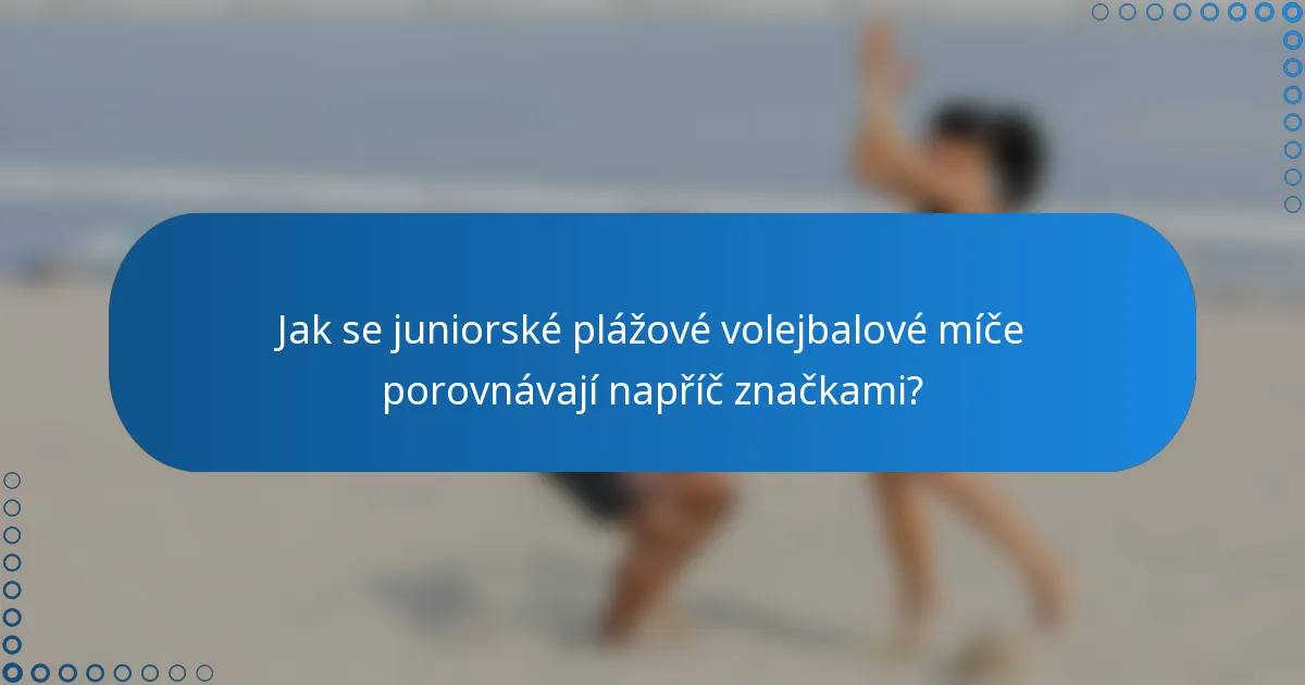 Jak se juniorské plážové volejbalové míče porovnávají napříč značkami?