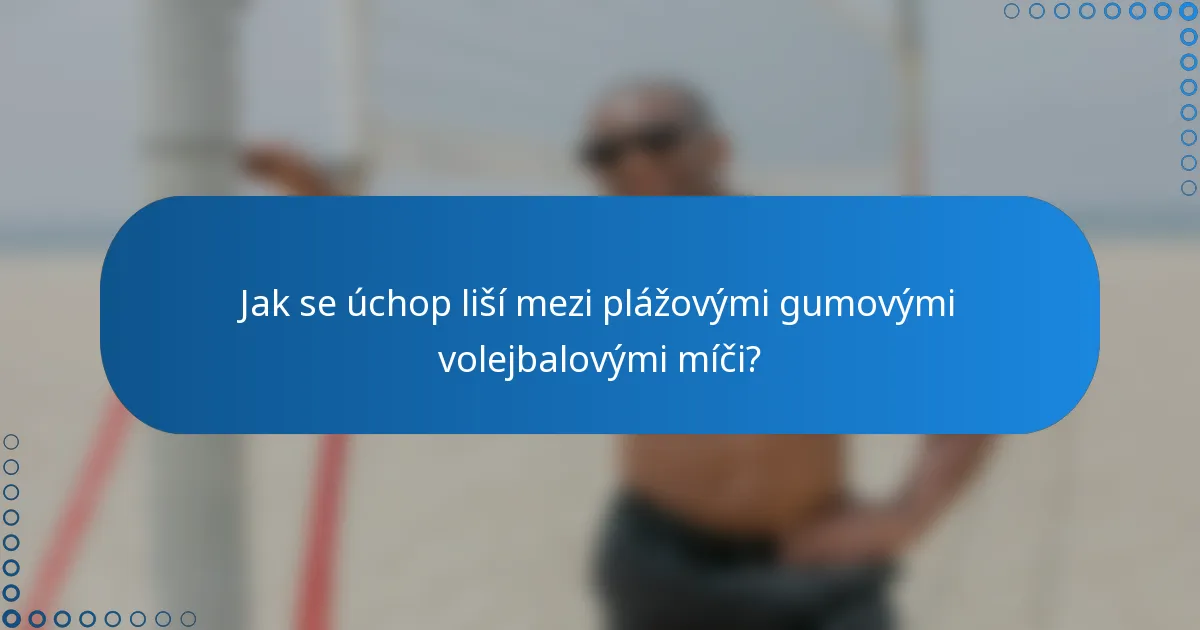 Jak se úchop liší mezi plážovými gumovými volejbalovými míči?