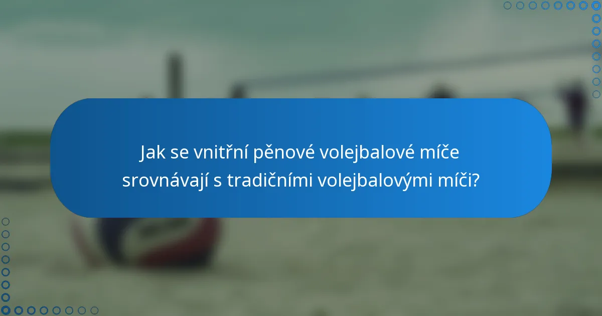 Jak se vnitřní pěnové volejbalové míče srovnávají s tradičními volejbalovými míči?