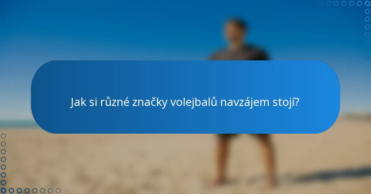 Jak si různé značky volejbalů navzájem stojí?