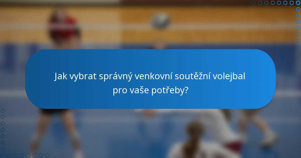 Jak vybrat správný venkovní soutěžní volejbal pro vaše potřeby?