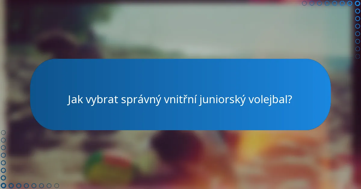 Jak vybrat správný vnitřní juniorský volejbal?