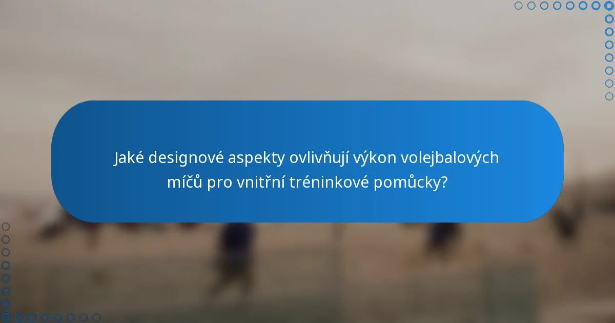 Jaké designové aspekty ovlivňují výkon volejbalových míčů pro vnitřní tréninkové pomůcky?