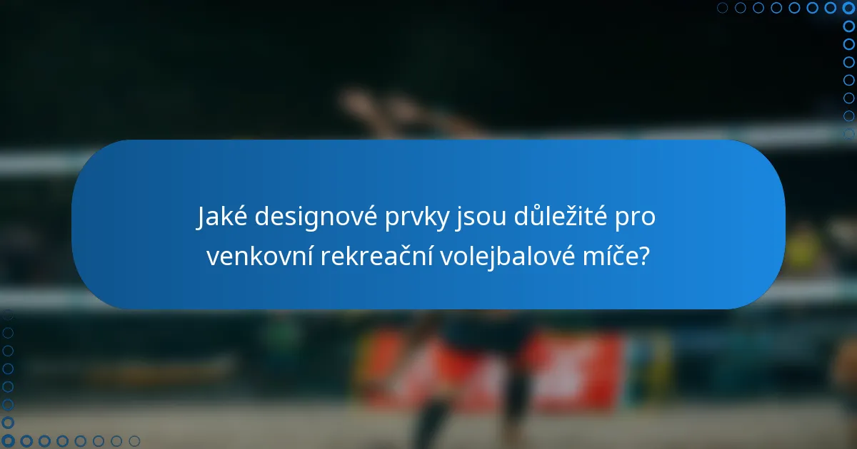 Jaké designové prvky jsou důležité pro venkovní rekreační volejbalové míče?