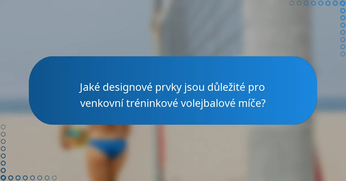 Jaké designové prvky jsou důležité pro venkovní tréninkové volejbalové míče?