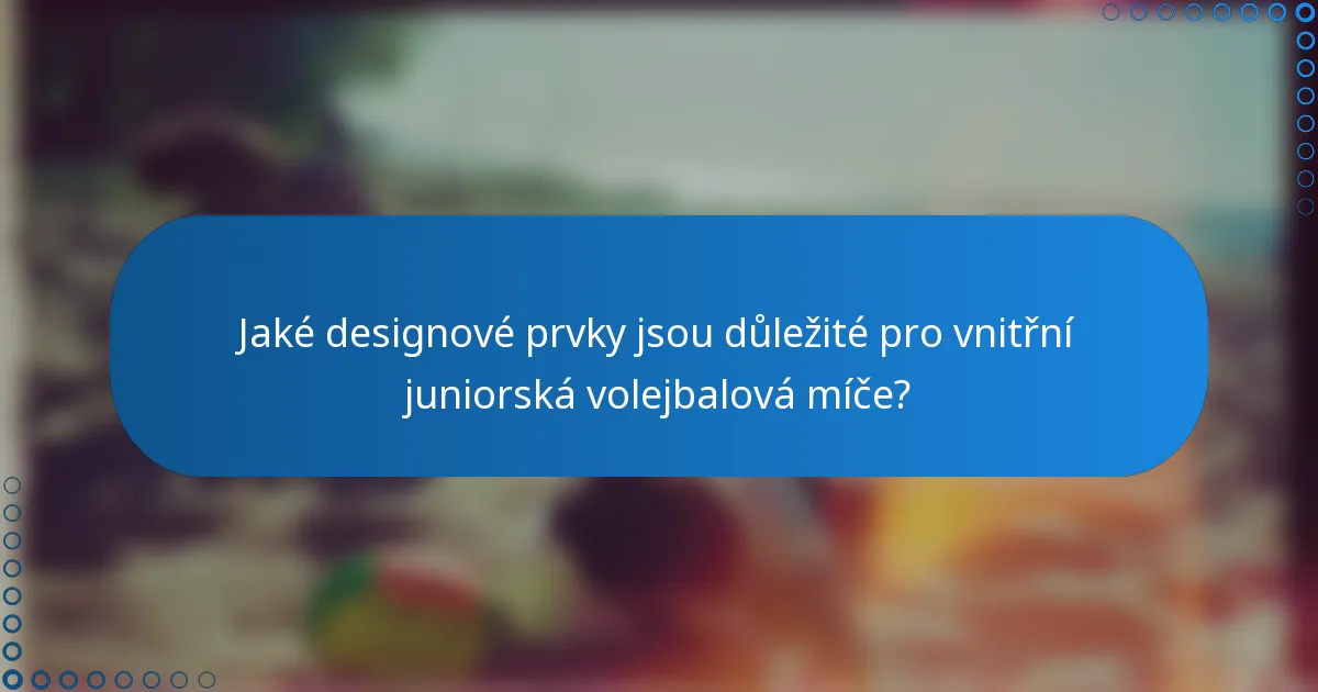 Jaké designové prvky jsou důležité pro vnitřní juniorská volejbalová míče?