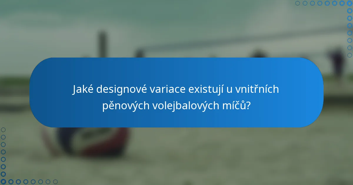 Jaké designové variace existují u vnitřních pěnových volejbalových míčů?