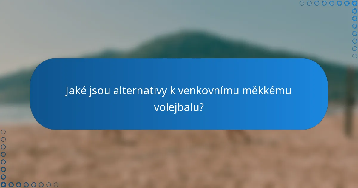 Jaké jsou alternativy k venkovnímu měkkému volejbalu?