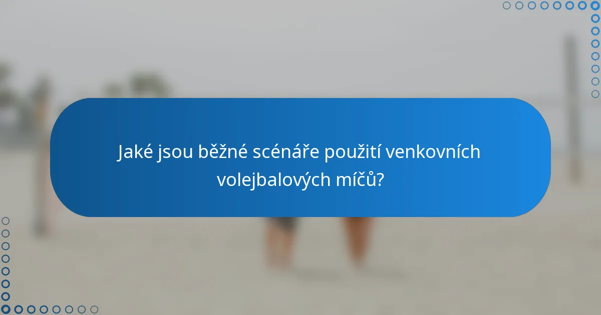Jaké jsou běžné scénáře použití venkovních volejbalových míčů?