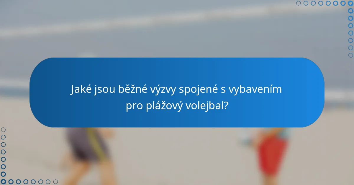 Jaké jsou běžné výzvy spojené s vybavením pro plážový volejbal?