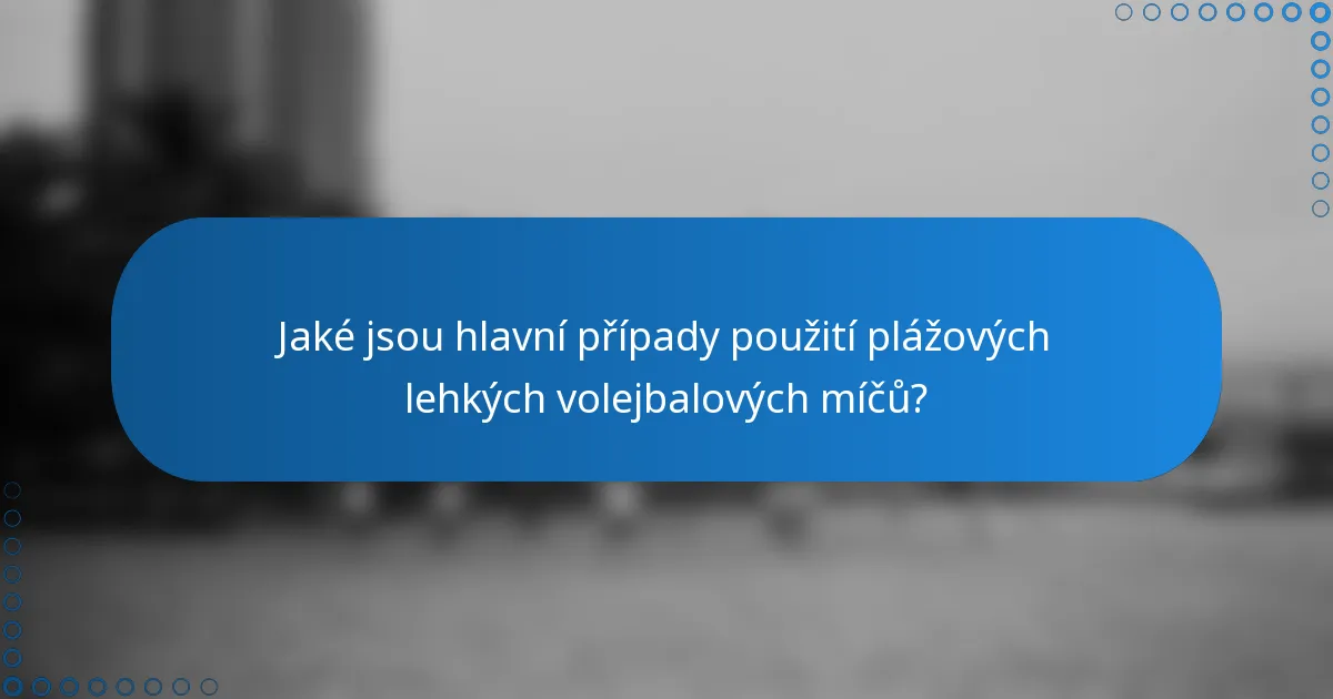 Jaké jsou hlavní případy použití plážových lehkých volejbalových míčů?