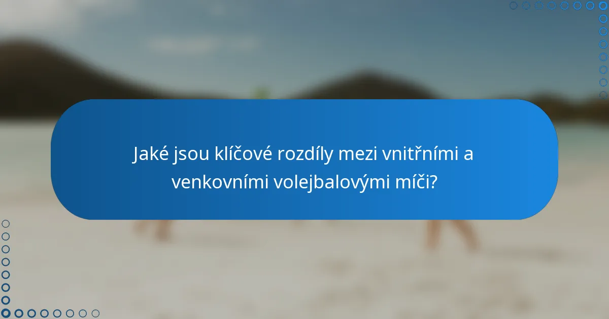 Jaké jsou klíčové rozdíly mezi vnitřními a venkovními volejbalovými míči?