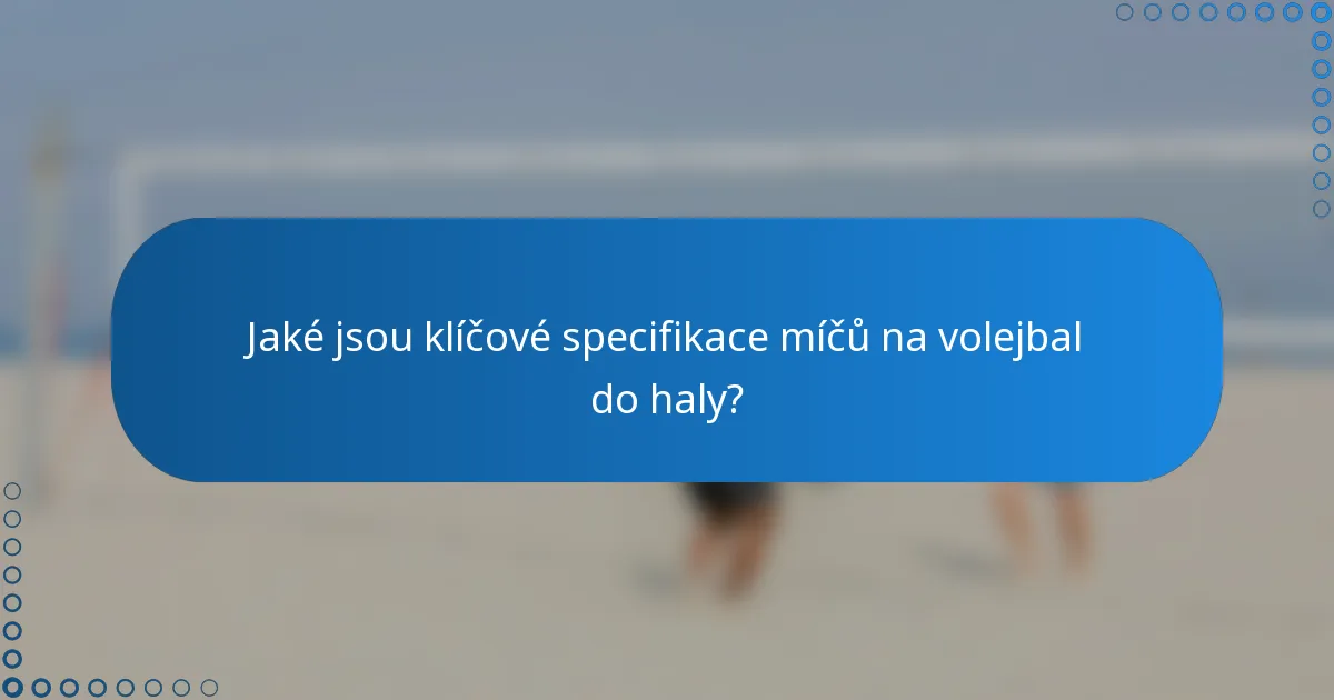 Jaké jsou klíčové specifikace míčů na volejbal do haly?