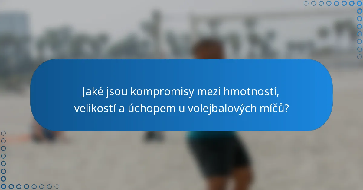 Jaké jsou kompromisy mezi hmotností, velikostí a úchopem u volejbalových míčů?