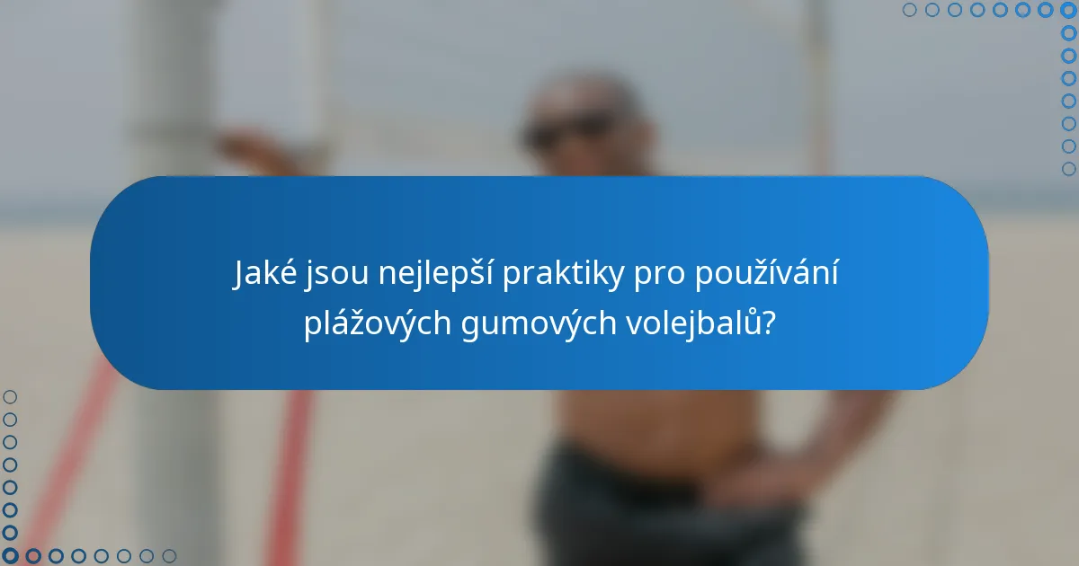 Jaké jsou nejlepší praktiky pro používání plážových gumových volejbalů?