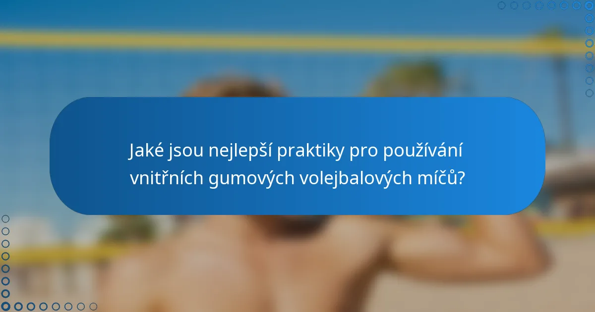 Jaké jsou nejlepší praktiky pro používání vnitřních gumových volejbalových míčů?