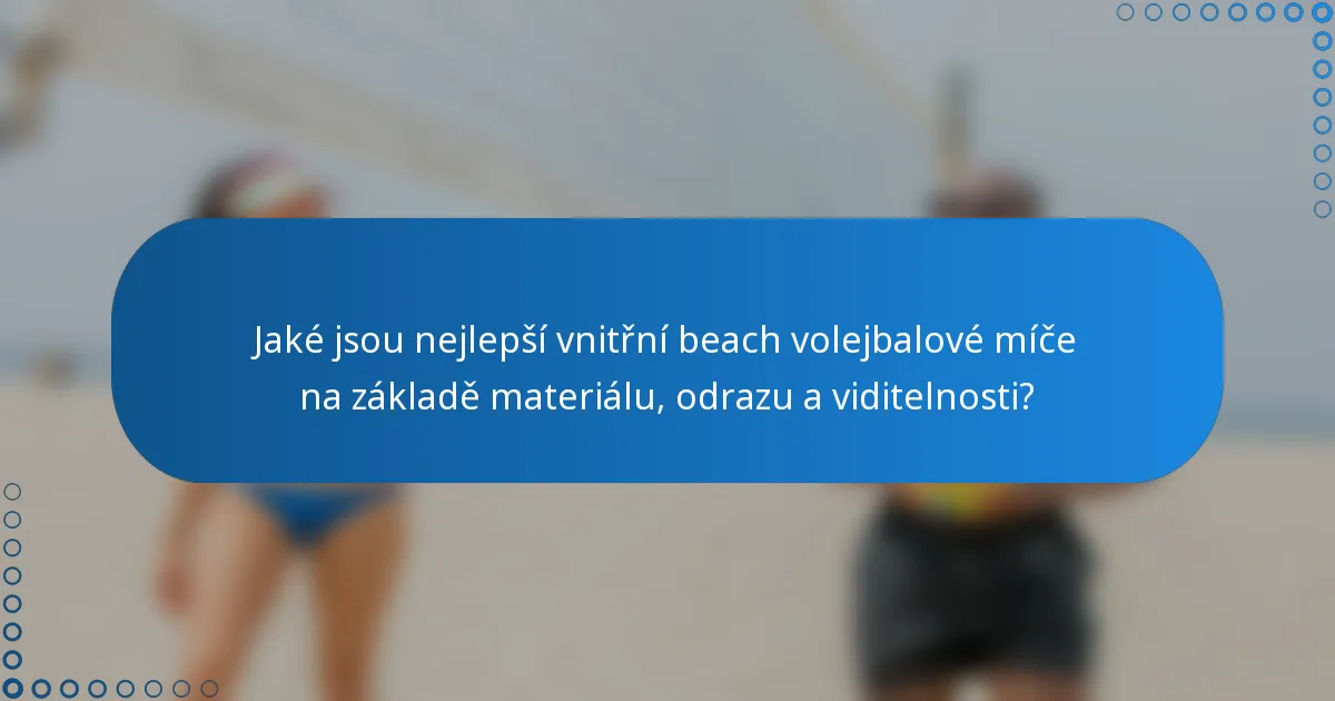 Jaké jsou nejlepší vnitřní beach volejbalové míče na základě materiálu, odrazu a viditelnosti?