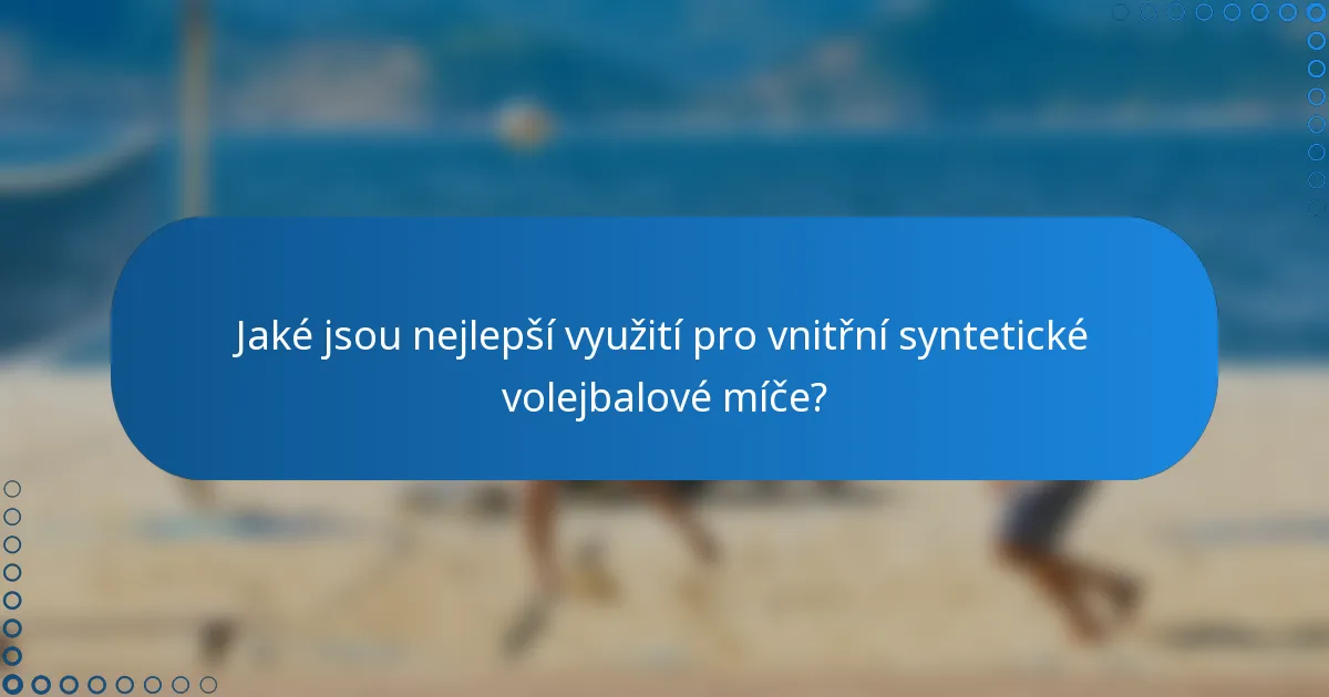 Jaké jsou nejlepší využití pro vnitřní syntetické volejbalové míče?