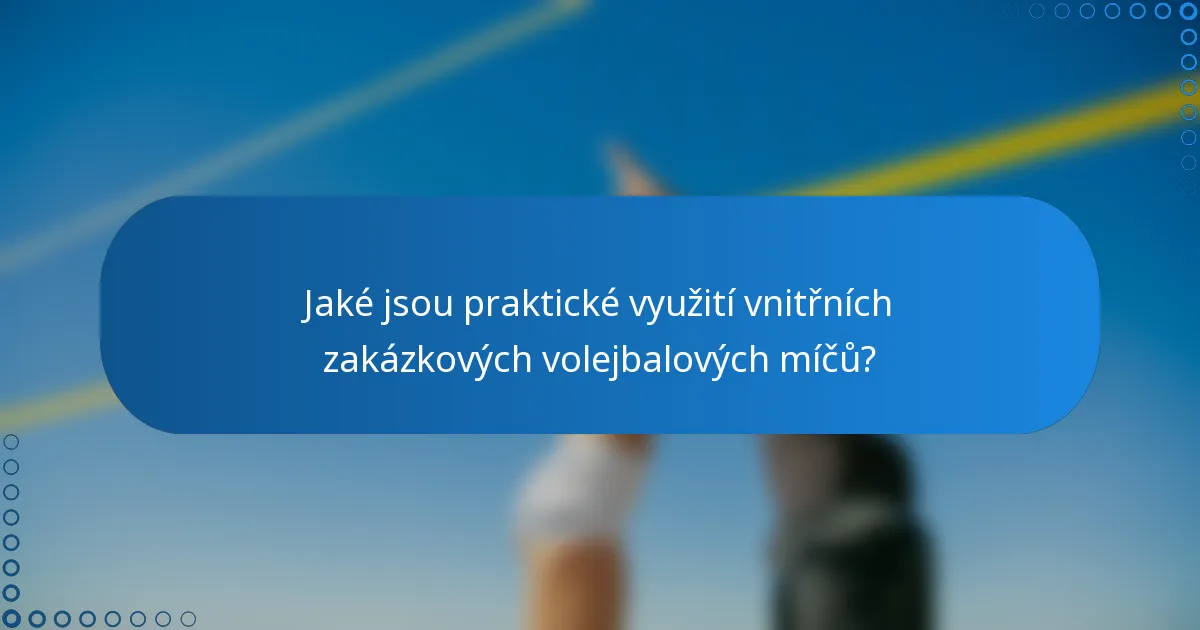 Jaké jsou praktické využití vnitřních zakázkových volejbalových míčů?