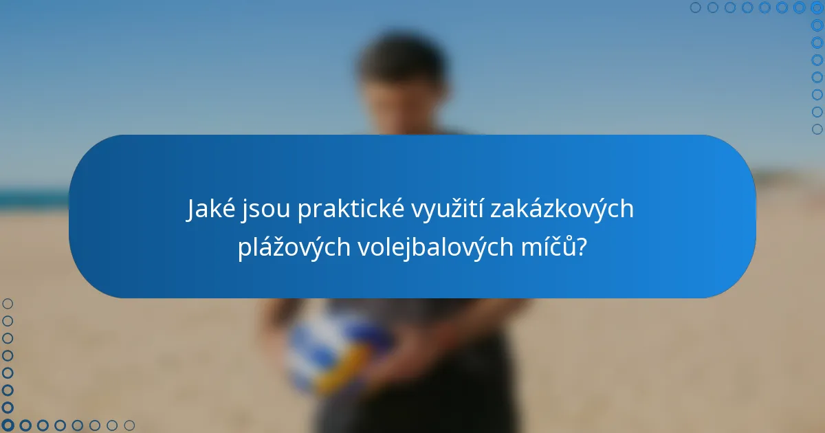 Jaké jsou praktické využití zakázkových plážových volejbalových míčů?