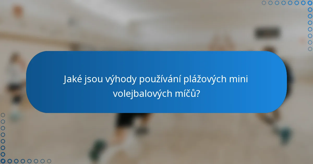 Jaké jsou výhody používání plážových mini volejbalových míčů?