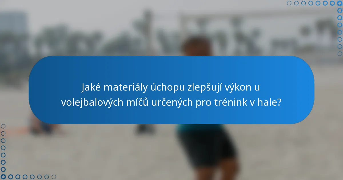 Jaké materiály úchopu zlepšují výkon u volejbalových míčů určených pro trénink v hale?