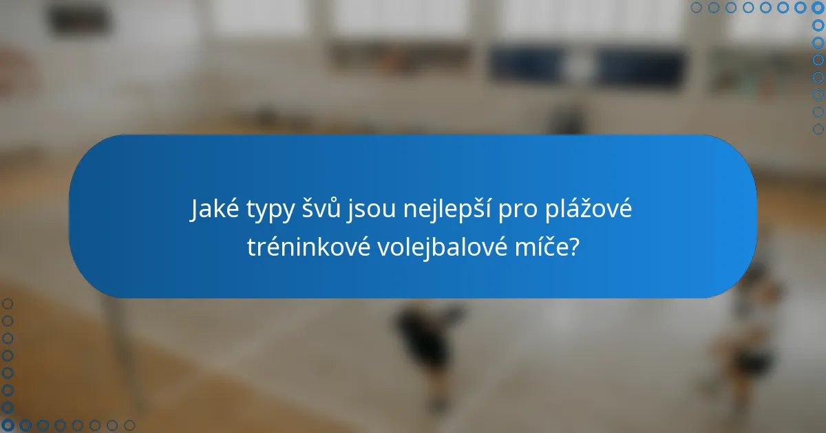 Jaké typy švů jsou nejlepší pro plážové tréninkové volejbalové míče?