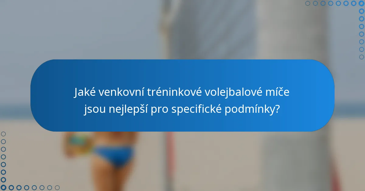 Jaké venkovní tréninkové volejbalové míče jsou nejlepší pro specifické podmínky?