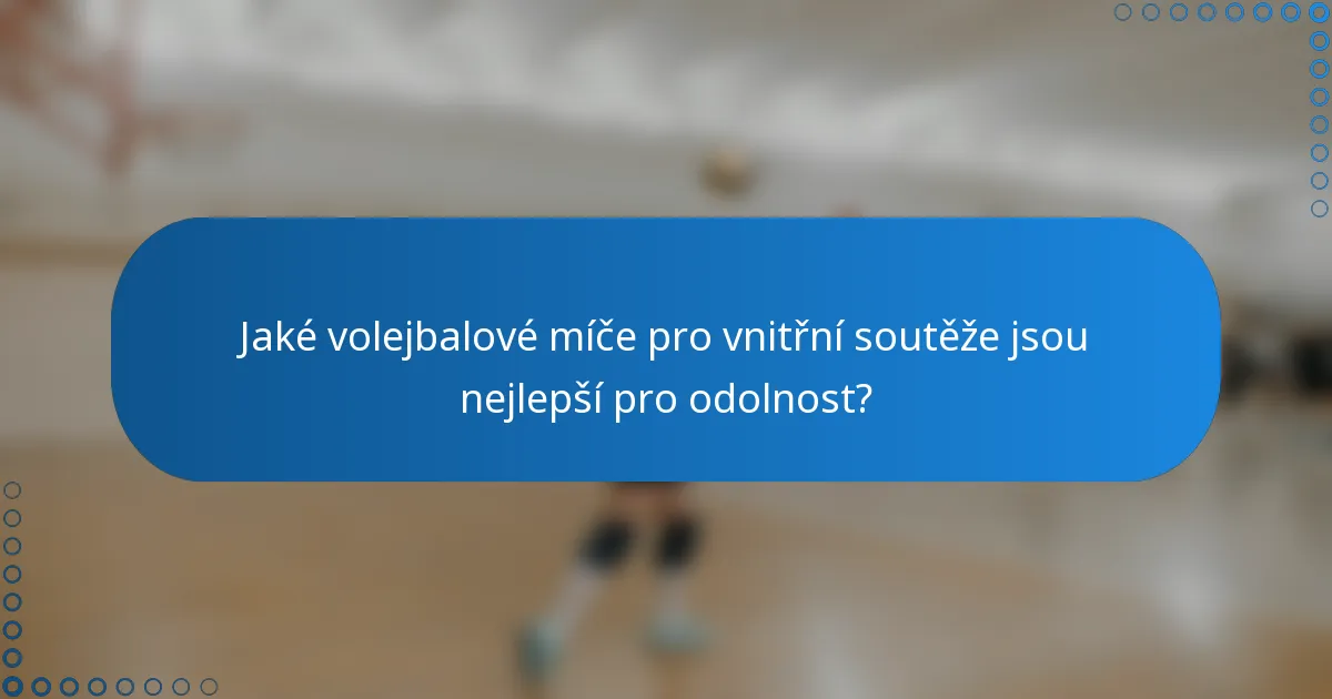 Jaké volejbalové míče pro vnitřní soutěže jsou nejlepší pro odolnost?