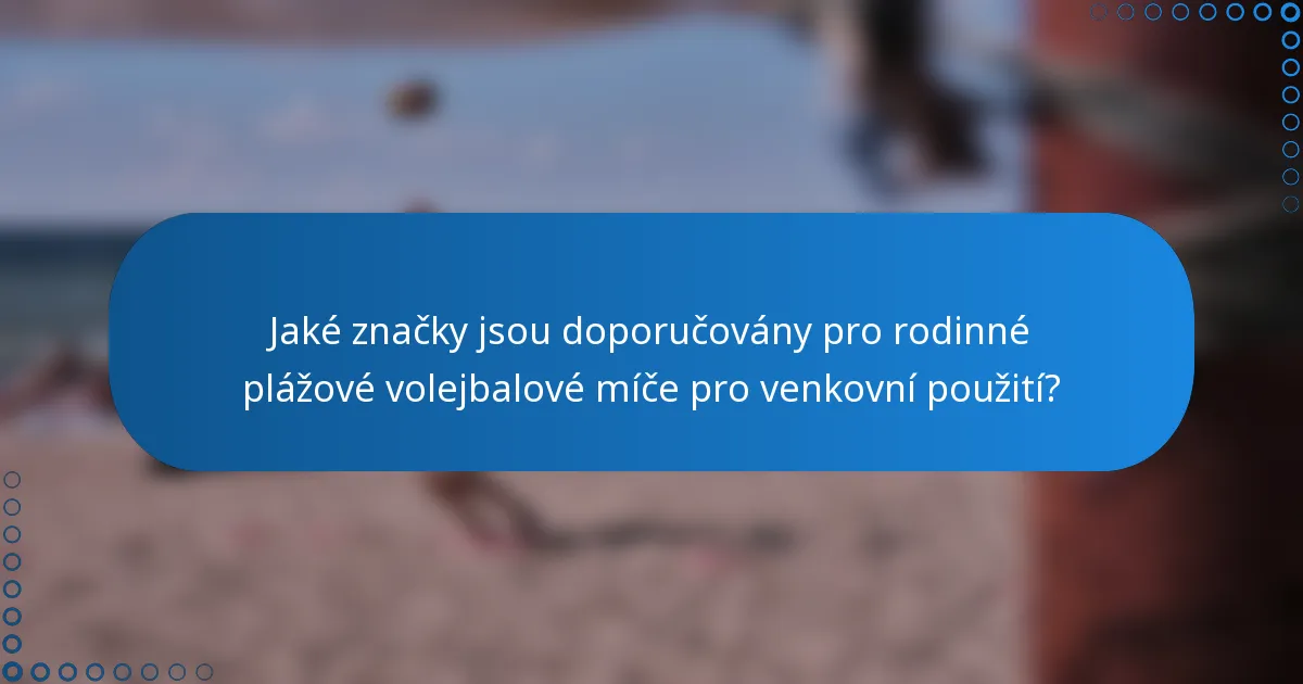 Jaké značky jsou doporučovány pro rodinné plážové volejbalové míče pro venkovní použití?