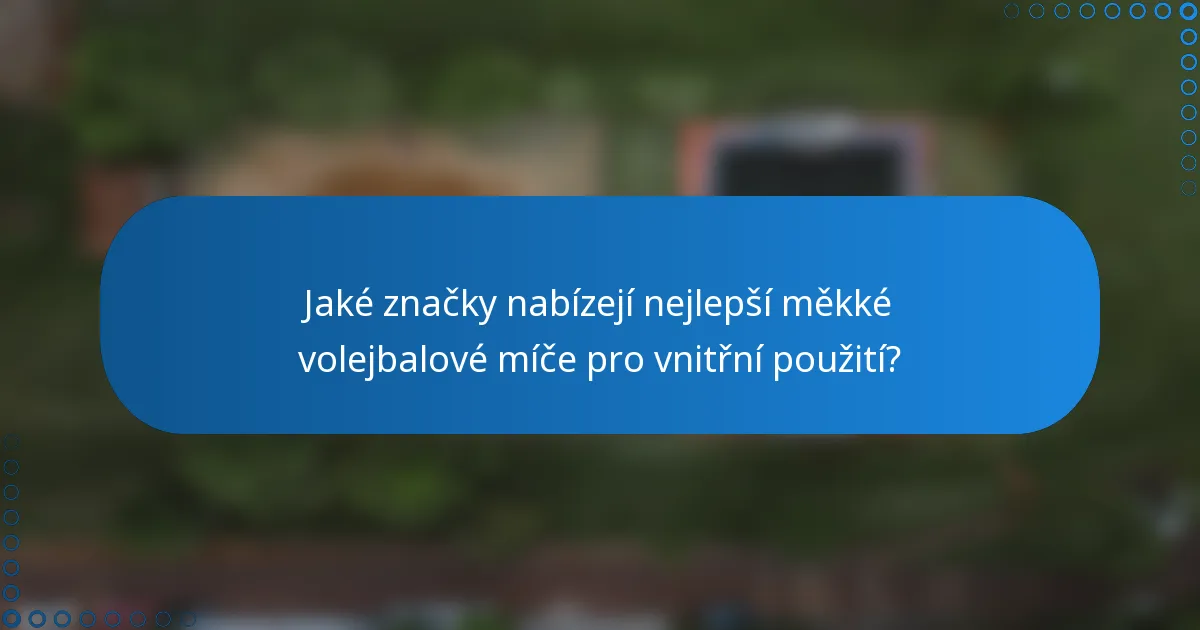 Jaké značky nabízejí nejlepší měkké volejbalové míče pro vnitřní použití?