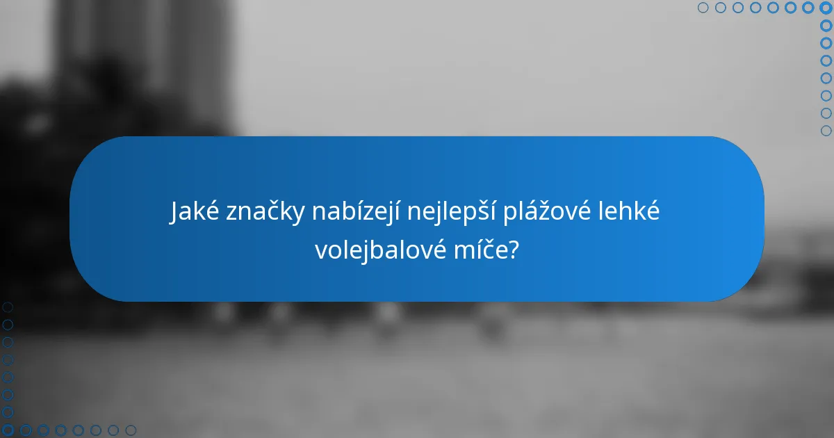 Jaké značky nabízejí nejlepší plážové lehké volejbalové míče?
