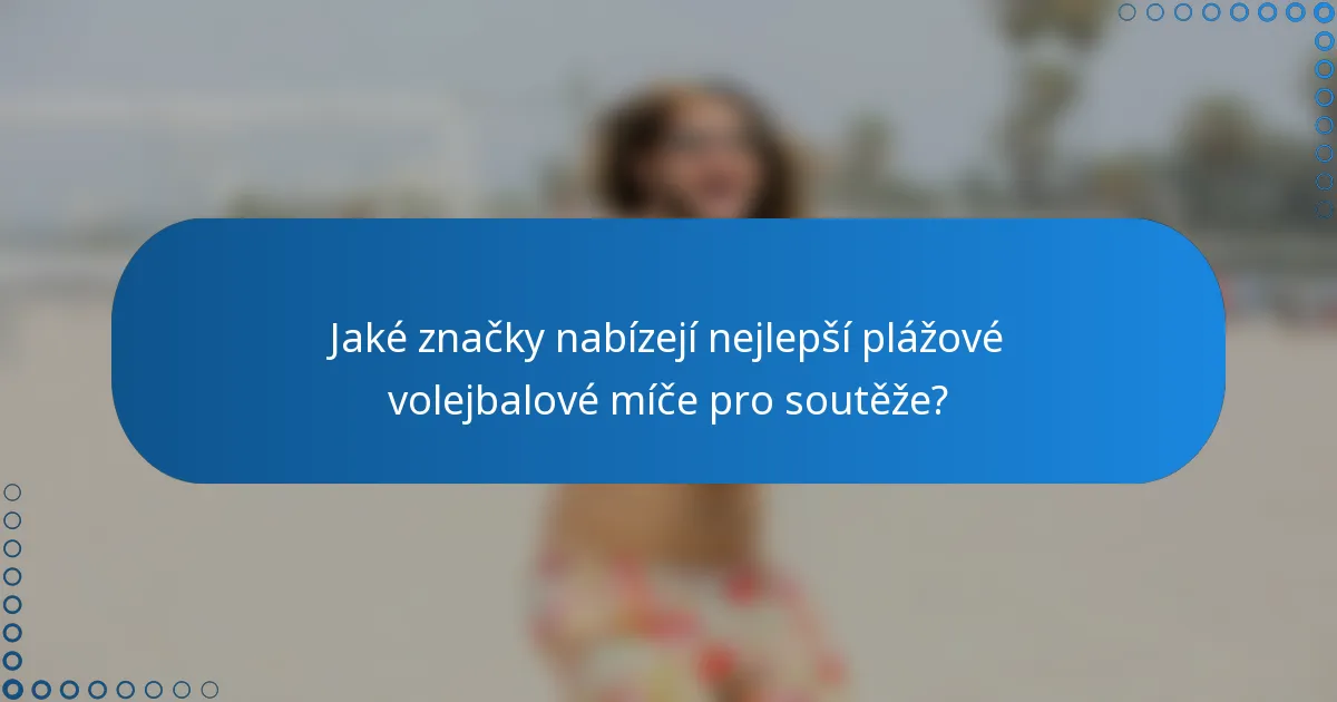 Jaké značky nabízejí nejlepší plážové volejbalové míče pro soutěže?