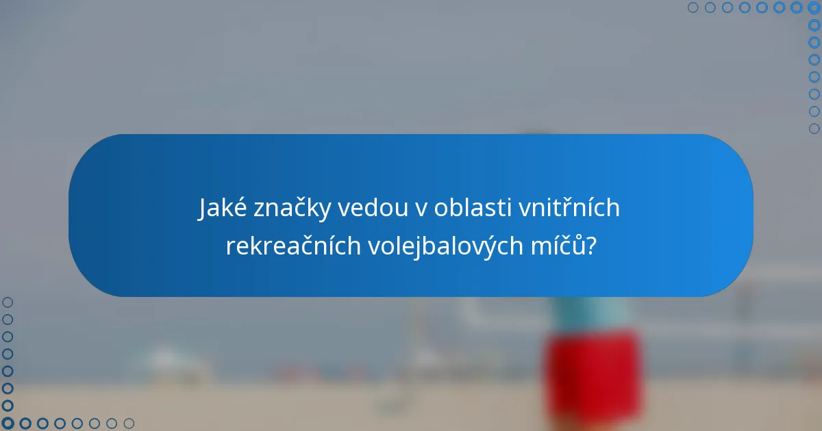 Jaké značky vedou v oblasti vnitřních rekreačních volejbalových míčů?