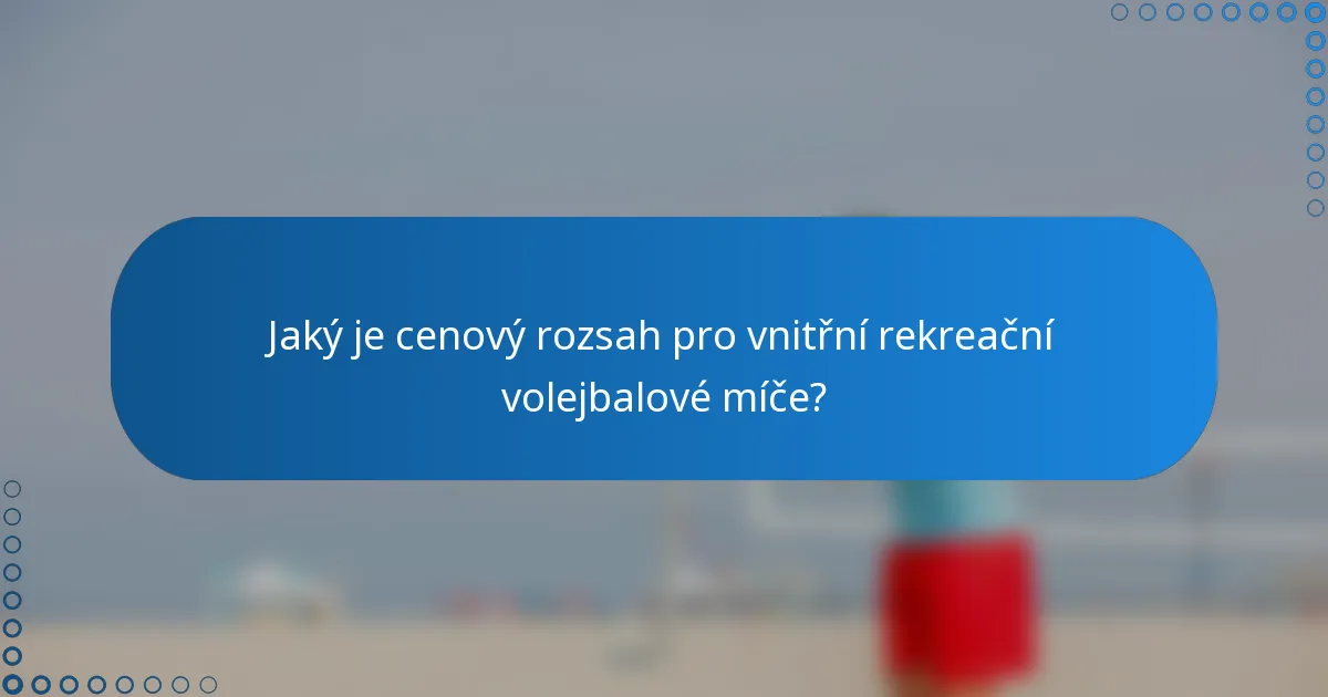 Jaký je cenový rozsah pro vnitřní rekreační volejbalové míče?