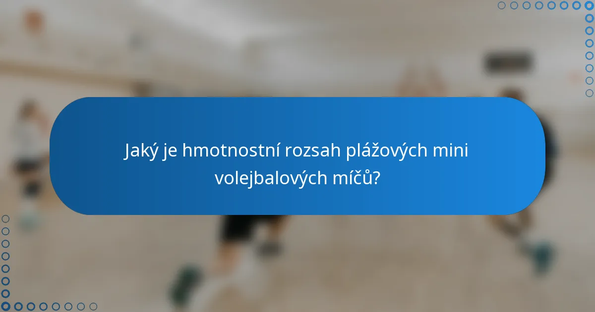 Jaký je hmotnostní rozsah plážových mini volejbalových míčů?