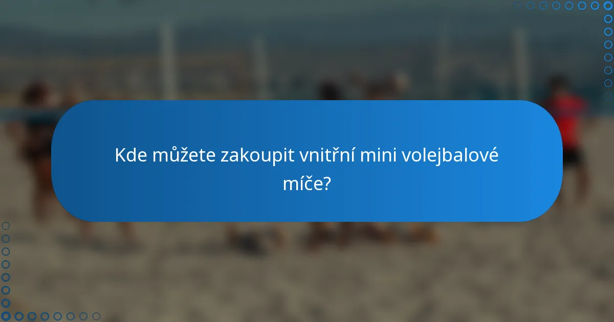 Kde můžete zakoupit vnitřní mini volejbalové míče?