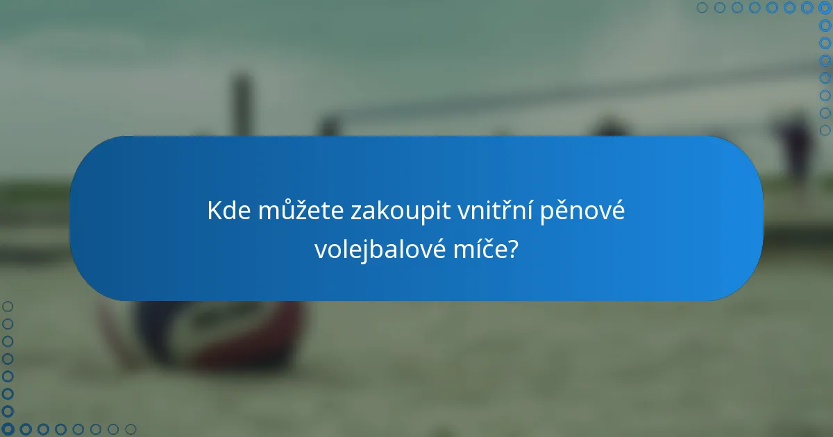 Kde můžete zakoupit vnitřní pěnové volejbalové míče?