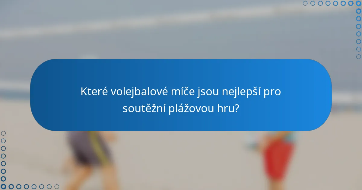 Které volejbalové míče jsou nejlepší pro soutěžní plážovou hru?