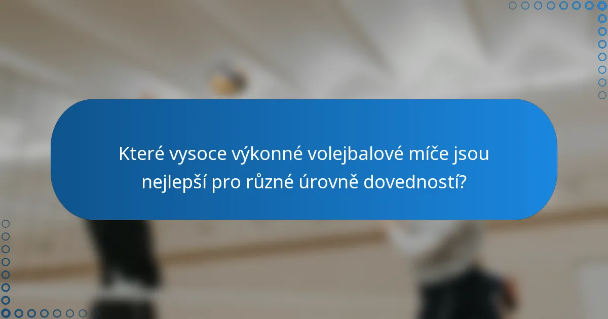Které vysoce výkonné volejbalové míče jsou nejlepší pro různé úrovně dovedností?