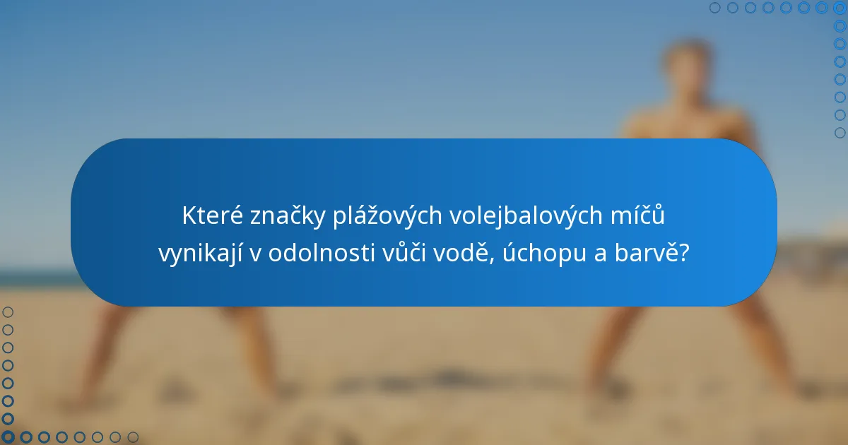 Které značky plážových volejbalových míčů vynikají v odolnosti vůči vodě, úchopu a barvě?